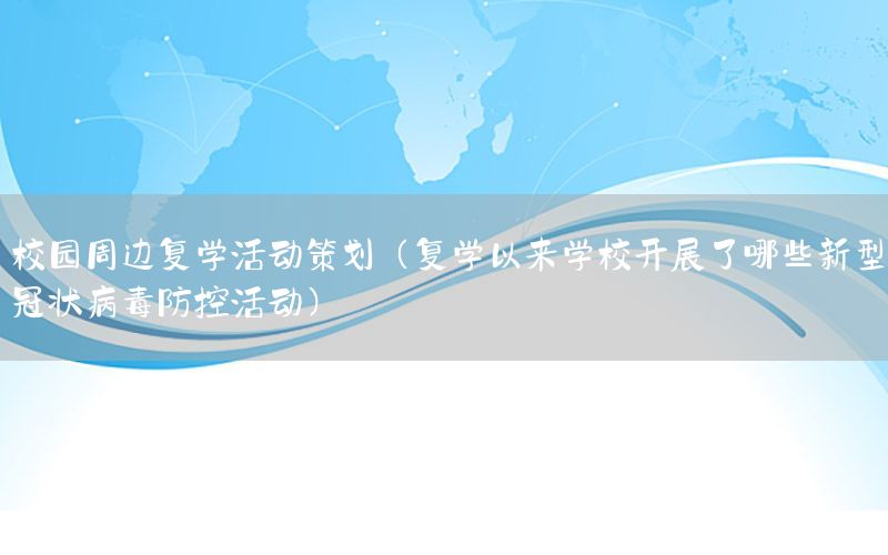 校园周边复学活动策划（复学以来学校开展了哪些新型冠状病毒防控活动）