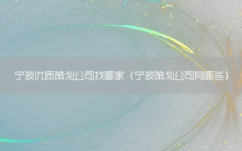 宁波优质策划公司找哪家（宁波策划公司有哪些）