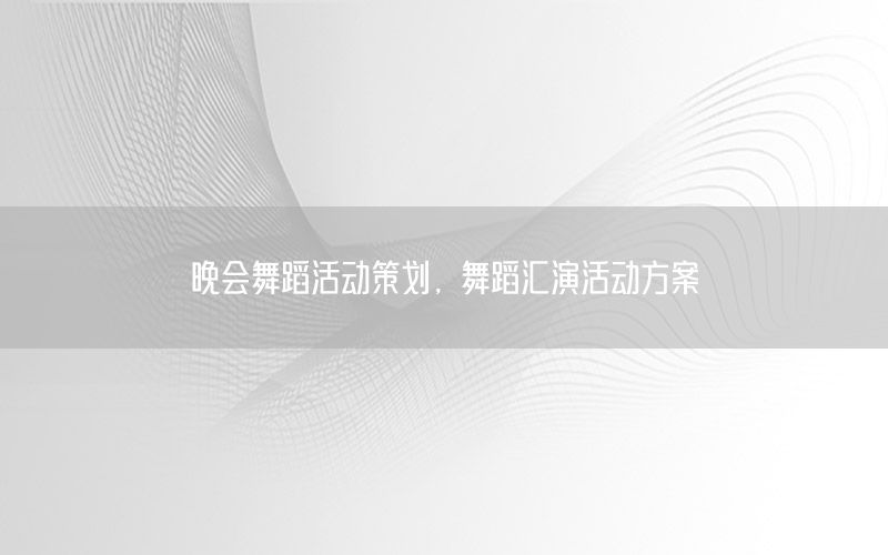 晚会舞蹈活动策划，舞蹈汇演活动方案