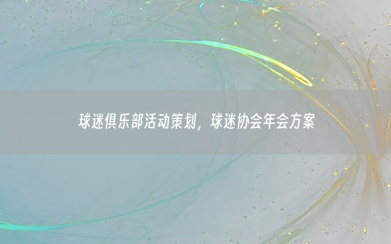 球迷俱乐部活动策划，球迷协会年会方案