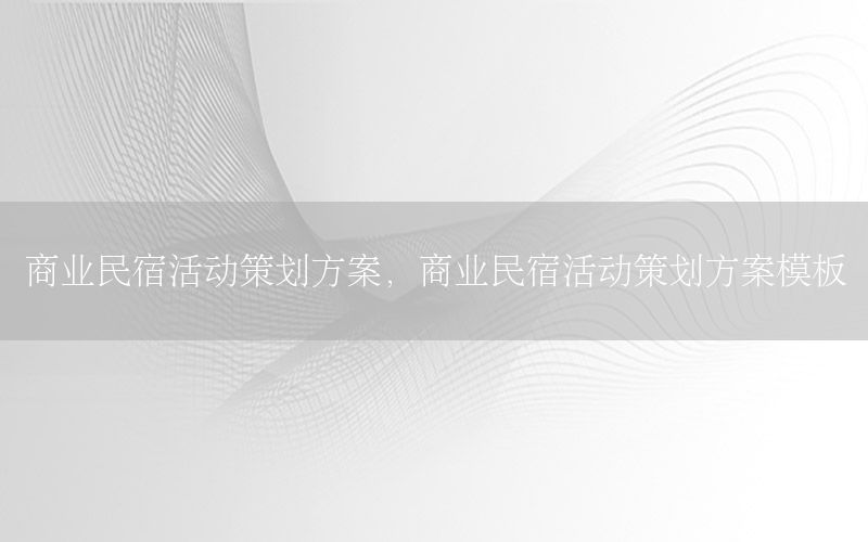 商业民宿活动策划方案，商业民宿活动策划方案模板