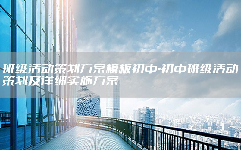 班级活动策划方案模板初中-初中班级活动策划及详细实施方案