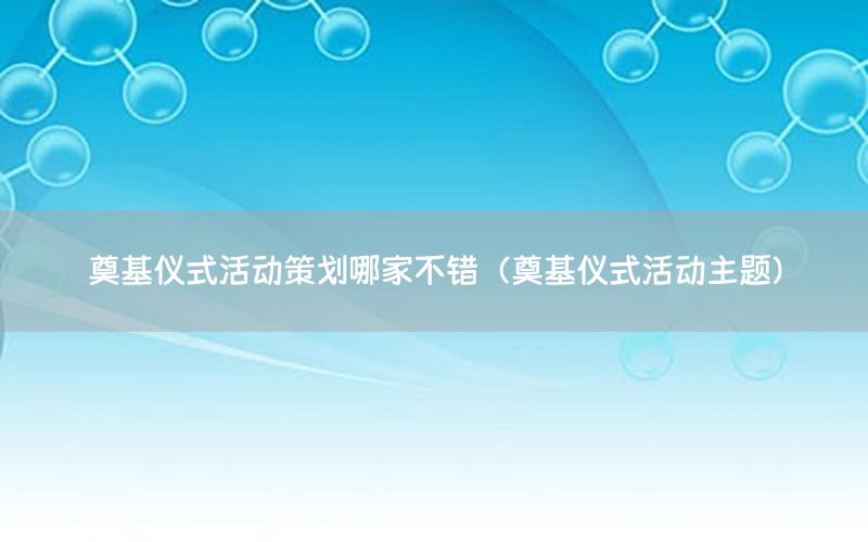 奠基仪式活动策划哪家不错（奠基仪式活动主题）