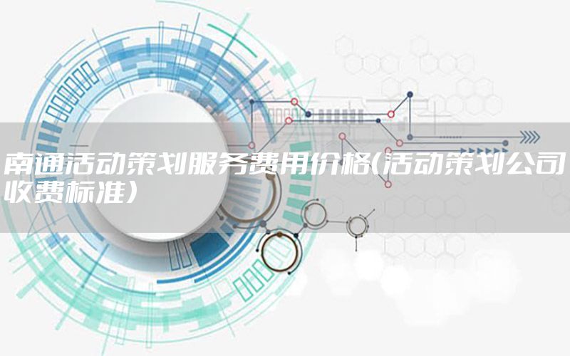 南通活动策划服务费用价格（活动策划公司收费标准）