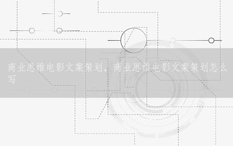 商业思维电影文案策划，商业思维电影文案策划怎么写