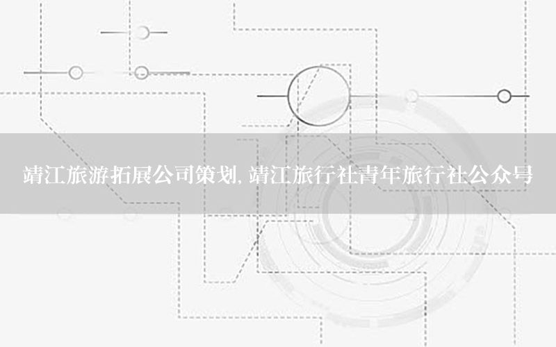 靖江旅游拓展公司策划，靖江旅行社青年旅行社公众号