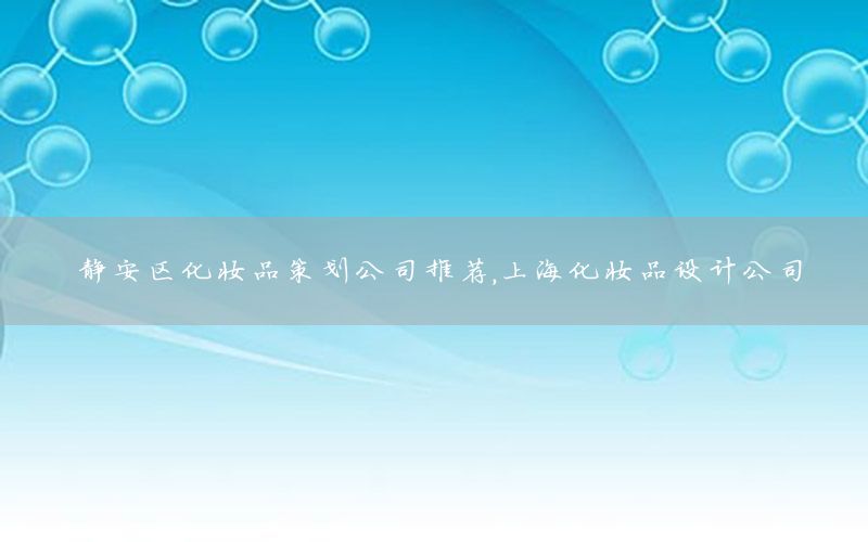 静安区化妆品策划公司推荐，上海化妆品设计公司