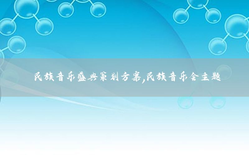 民族音乐盛典策划方案，民族音乐会主题