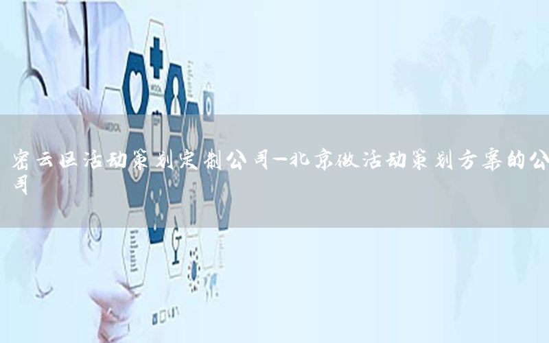 密云区活动策划定制公司-北京做活动策划方案的公司