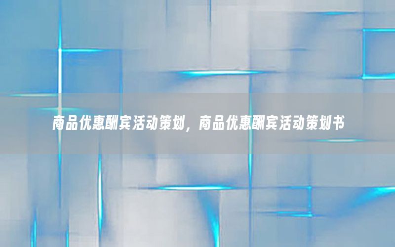 商品优惠酬宾活动策划，商品优惠酬宾活动策划书