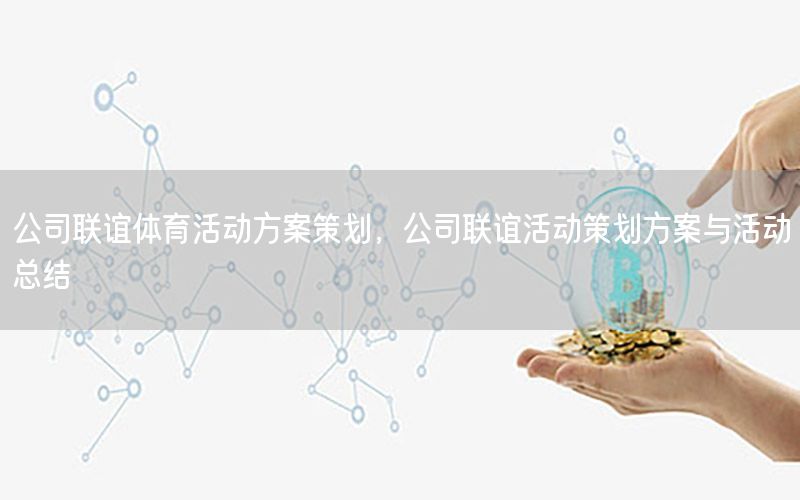 公司联谊体育活动方案策划，公司联谊活动策划方案与活动总结