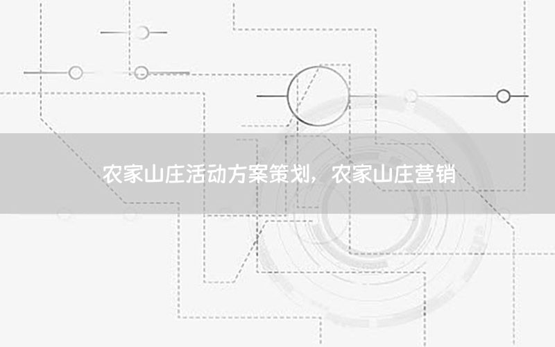 农家山庄活动方案策划，农家山庄营销