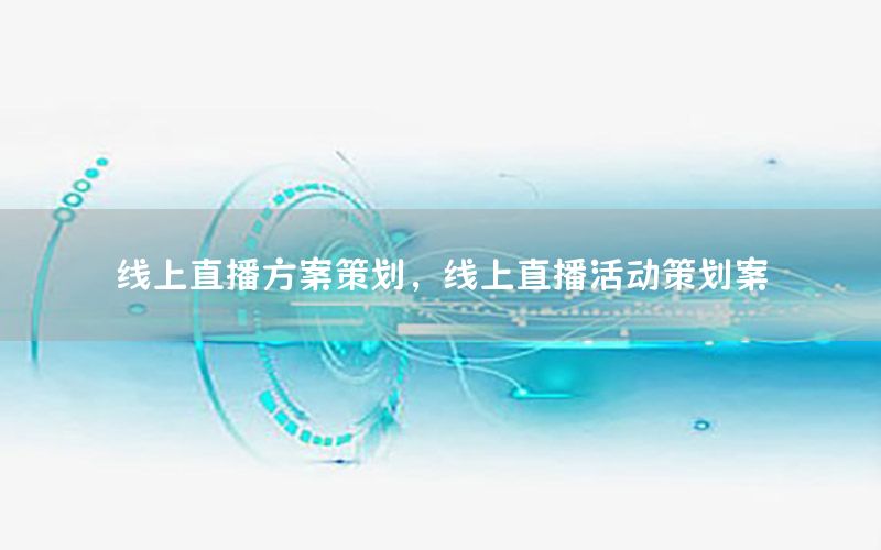 线上直播方案策划，线上直播活动策划案
