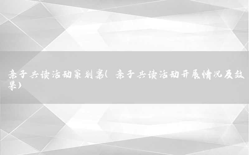 亲子共读活动策划案（亲子共读活动开展情况及效果）