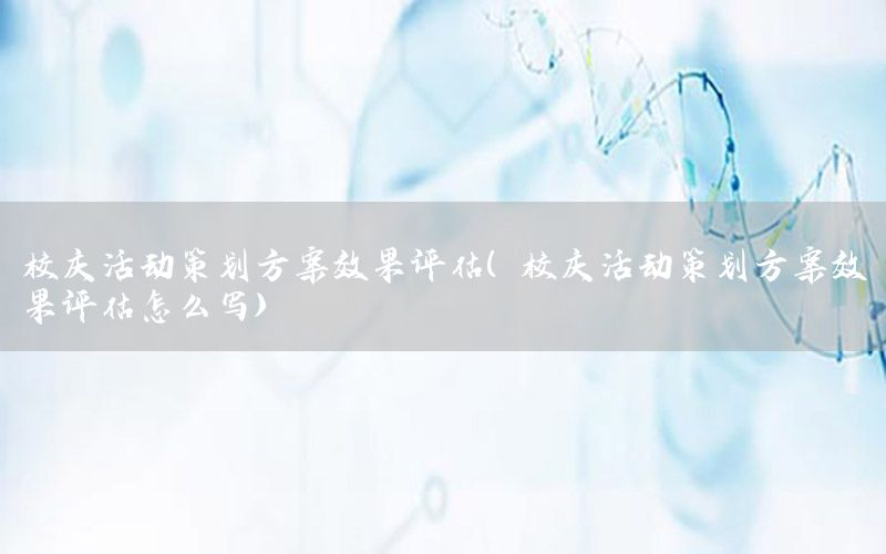 校庆活动策划方案效果评估（校庆活动策划方案效果评估怎么写）