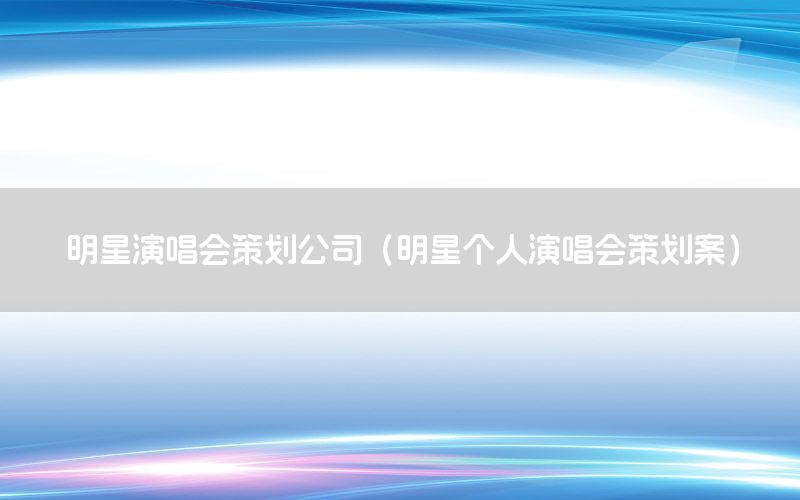 明星演唱会策划公司（明星个人演唱会策划案）