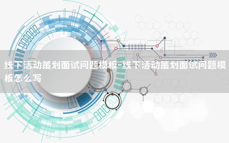 线下活动策划面试问题模板-线下活动策划面试问题模板怎么写