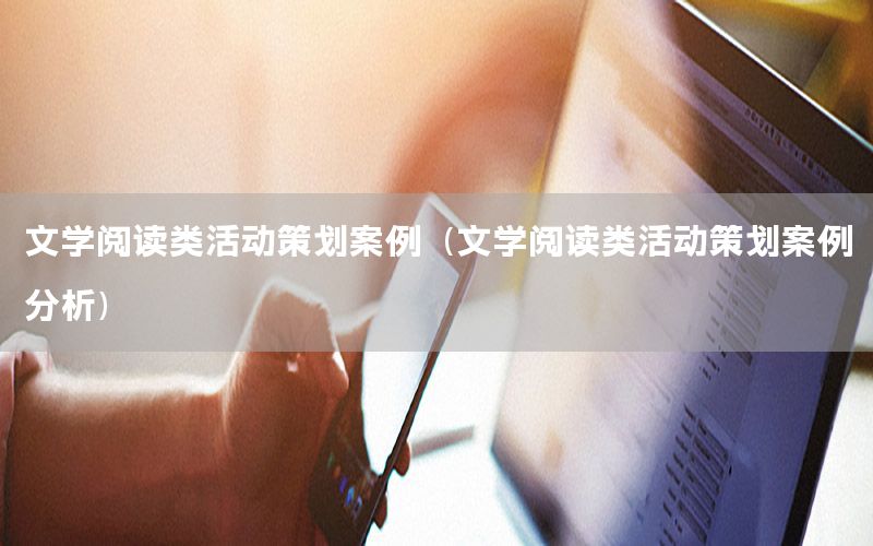 文学阅读类活动策划案例（文学阅读类活动策划案例分析）