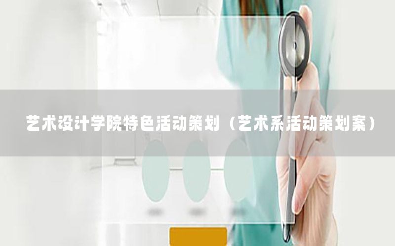 艺术设计学院特色活动策划（艺术系活动策划案）