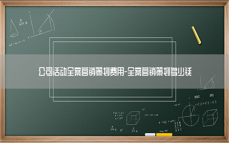 公司活动全案营销策划费用-全案营销策划多少钱