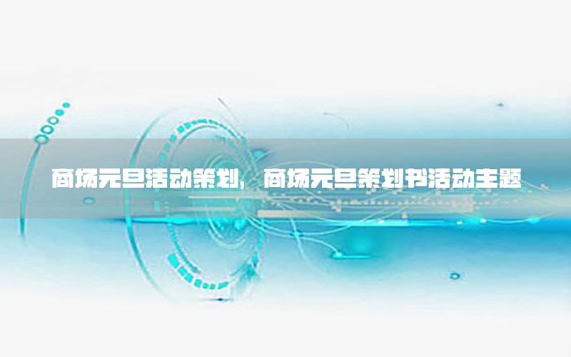 商场元旦活动策划，商场元旦策划书活动主题