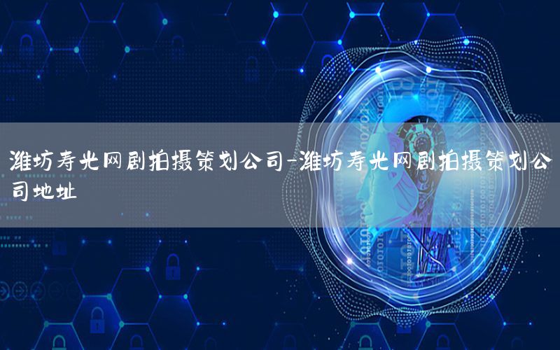 潍坊寿光网剧拍摄策划公司-潍坊寿光网剧拍摄策划公司地址