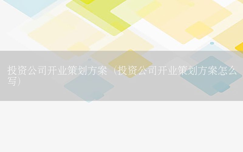 投资公司开业策划方案（投资公司开业策划方案怎么写）