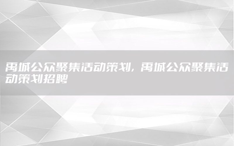 禹城公众聚集活动策划，禹城公众聚集活动策划招聘
