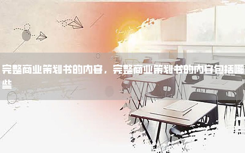 完整商业策划书的内容，完整商业策划书的内容包括哪些