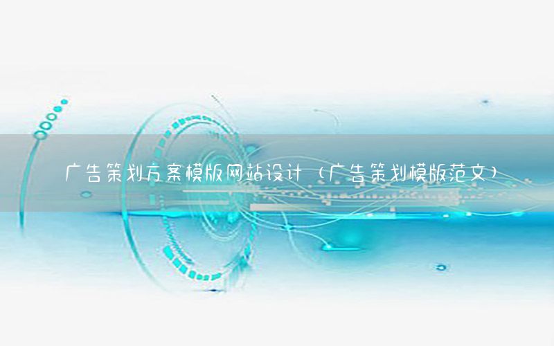 广告策划方案模版网站设计（广告策划模版范文）