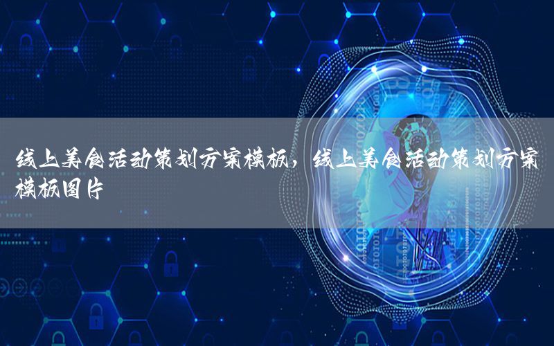 线上美食活动策划方案模板，线上美食活动策划方案模板图片