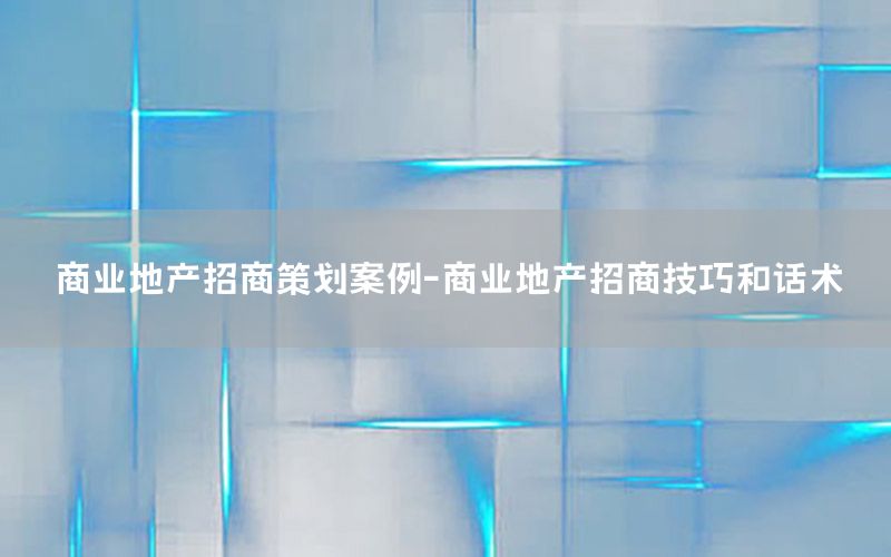 商业地产招商策划案例-商业地产招商技巧和话术