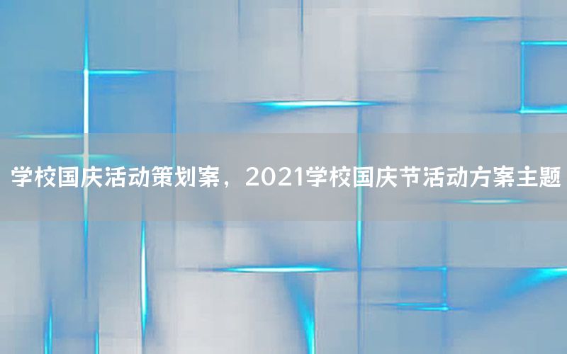 学校国庆活动策划案，2021学校国庆节活动方案主题