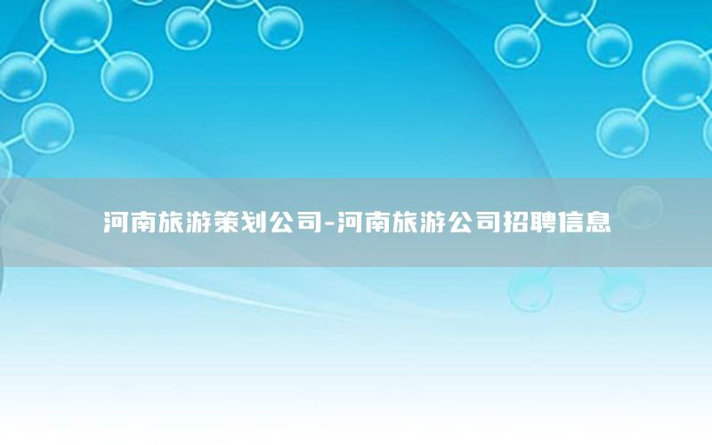 河南旅游策划公司-河南旅游公司招聘信息
