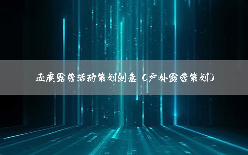 无痕露营活动策划创意（户外露营策划）