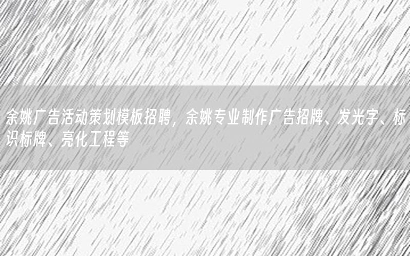 余姚广告活动策划模板招聘，余姚专业制作广告招牌、发光字、标识标牌、亮化工程等