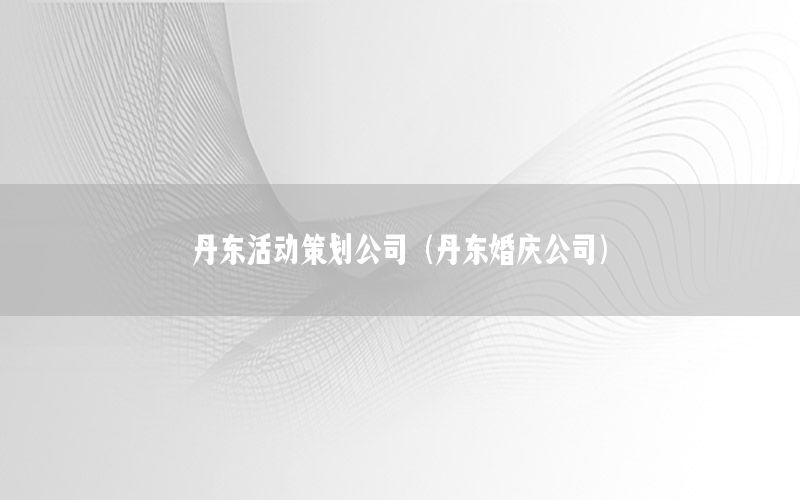 丹东活动策划公司（丹东婚庆公司）