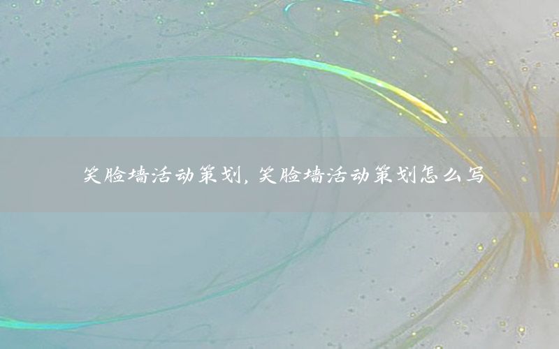 笑脸墙活动策划，笑脸墙活动策划怎么写