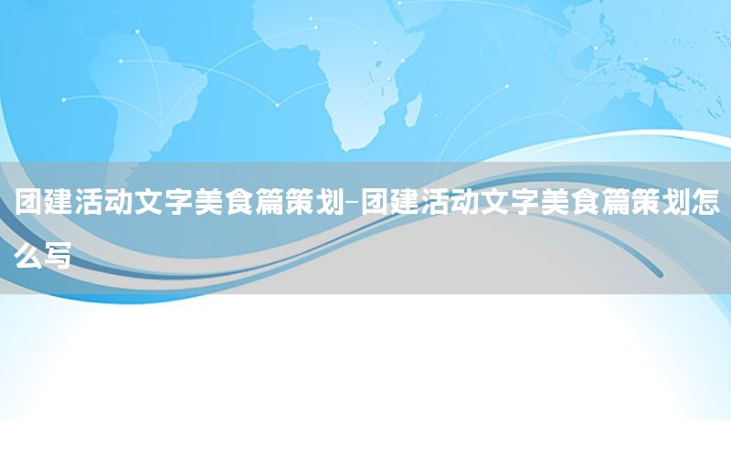 团建活动文字美食篇策划-团建活动文字美食篇策划怎么写