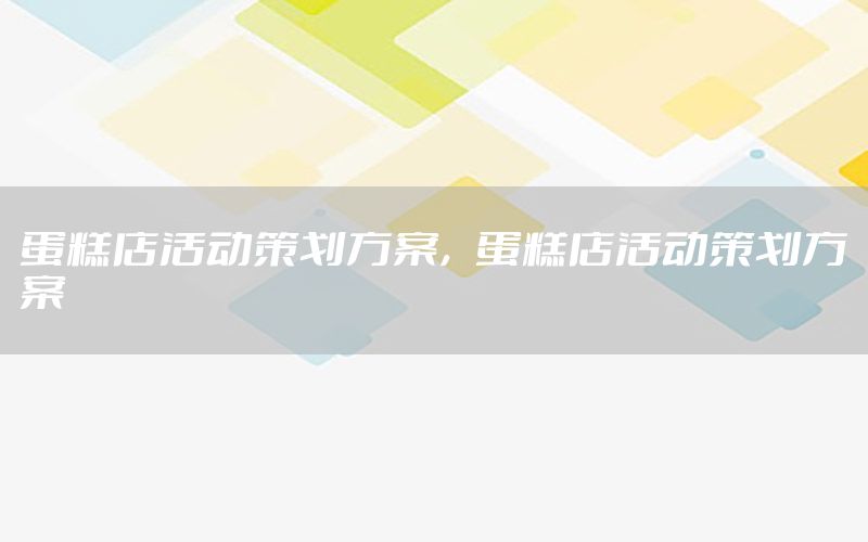 蛋糕店活动策划方案，蛋糕店活动策划方案