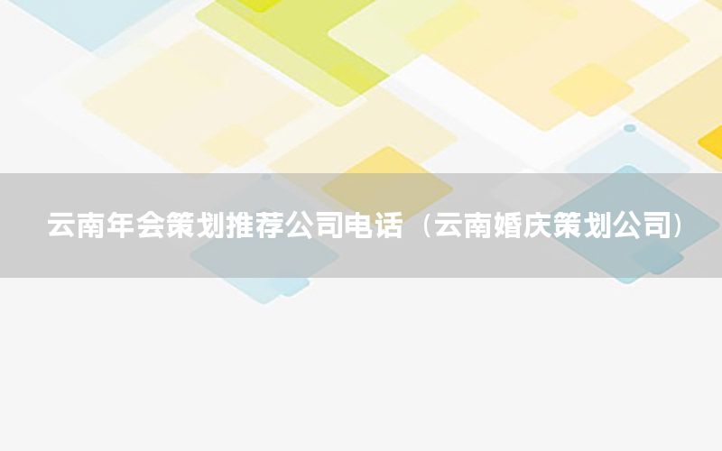 云南年会策划推荐公司电话（云南婚庆策划公司）
