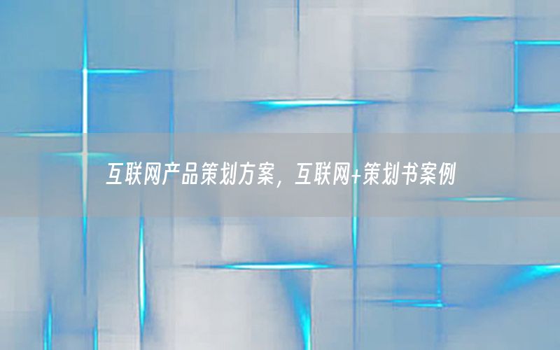 互联网产品策划方案，互联网+策划书案例