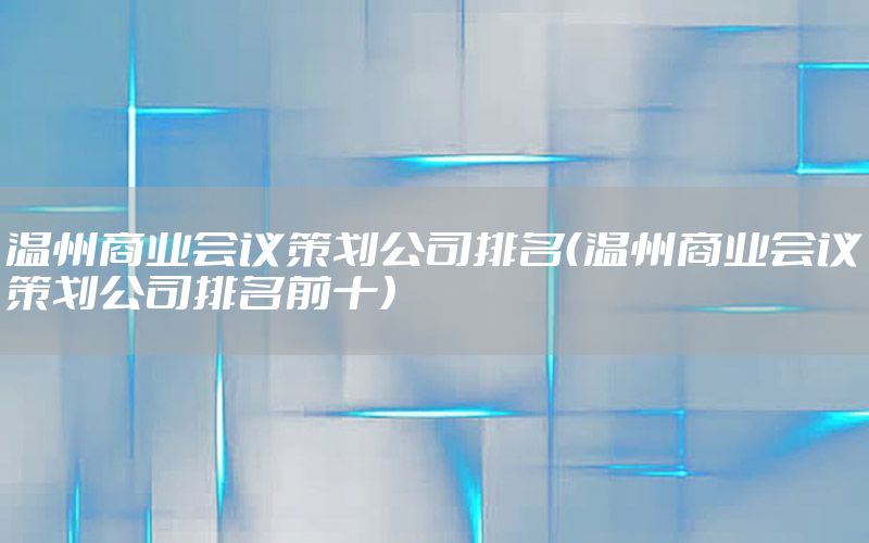 温州商业会议策划公司排名（温州商业会议策划公司排名前十）