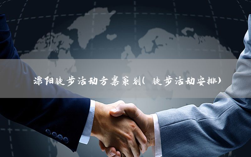 溧阳徒步活动方案策划（徒步活动安排）