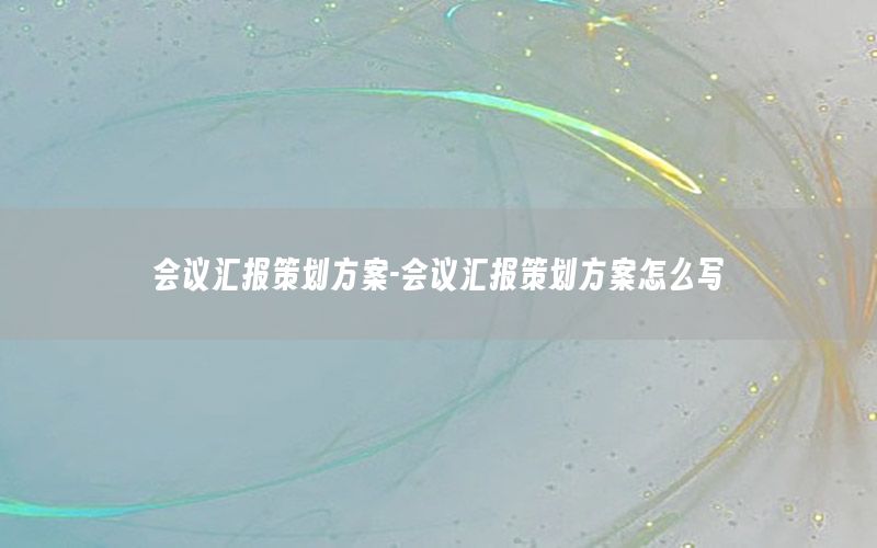 会议汇报策划方案-会议汇报策划方案怎么写