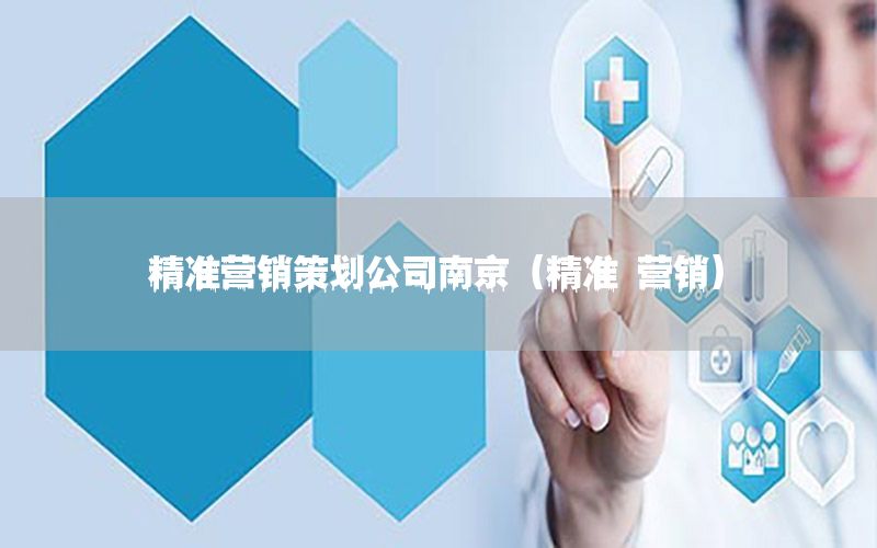 精准营销策划公司南京（精准 营销）