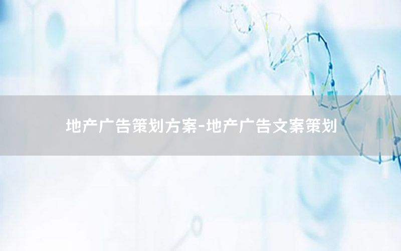 地产广告策划方案-地产广告文案策划