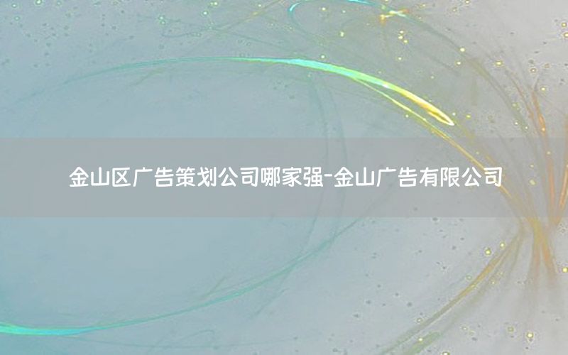 金山区广告策划公司哪家强-金山广告有限公司