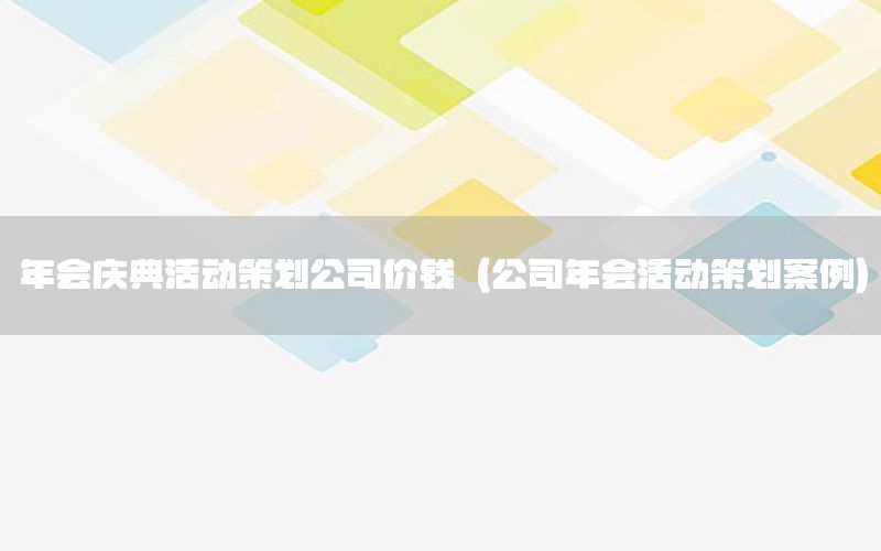 年会庆典活动策划公司价钱（公司年会活动策划案例）