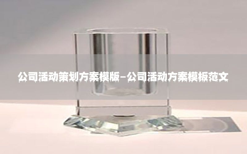 公司活动策划方案模版-公司活动方案模板范文